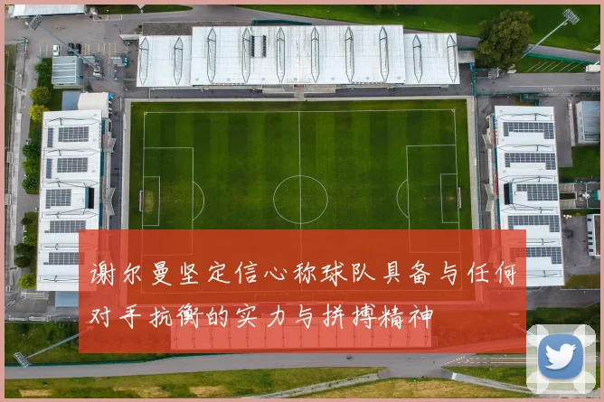 谢尔曼坚定信心称球队具备与任何对手抗衡的实力与拼搏精神