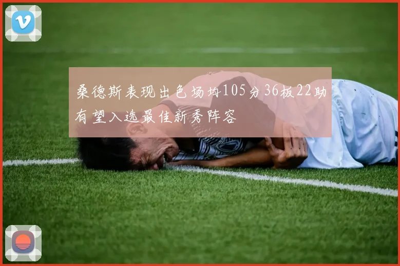 桑德斯表现出色场均105分36板22助有望入选最佳新秀阵容