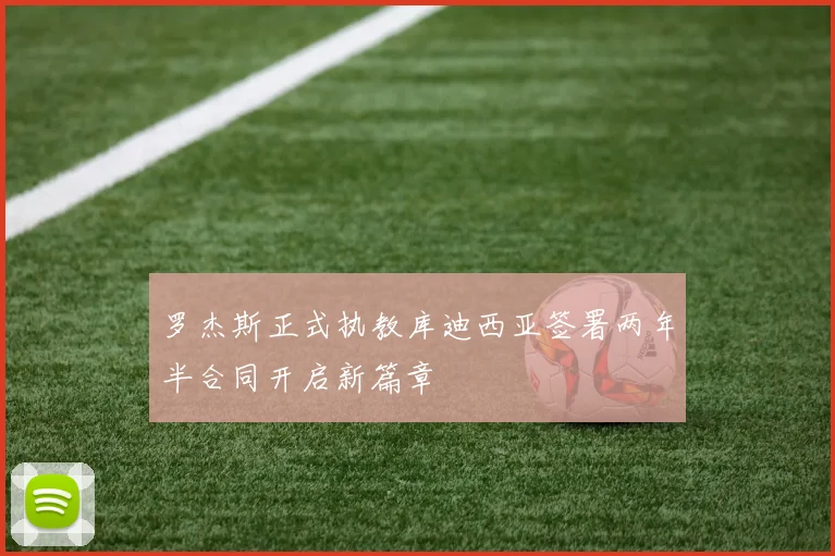 罗杰斯正式执教库迪西亚签署两年半合同开启新篇章