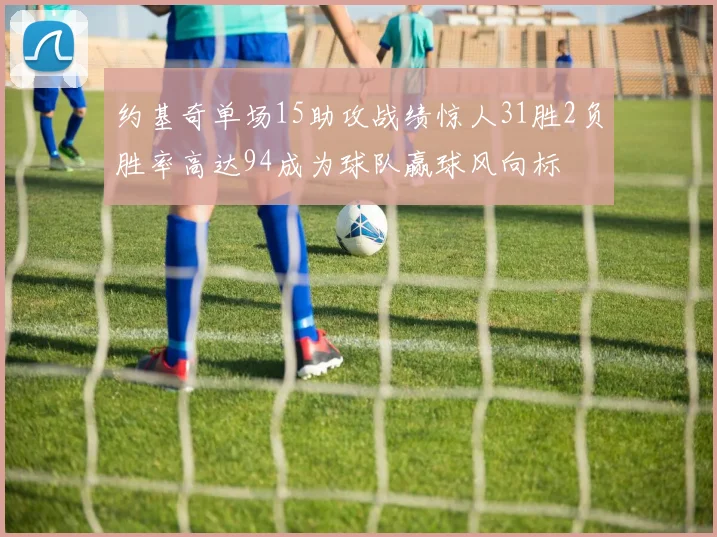 约基奇单场15助攻战绩惊人31胜2负胜率高达94成为球队赢球风向标