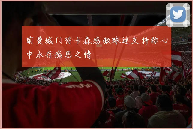 前曼城门将卡森感激球迷支持称心中永存感恩之情