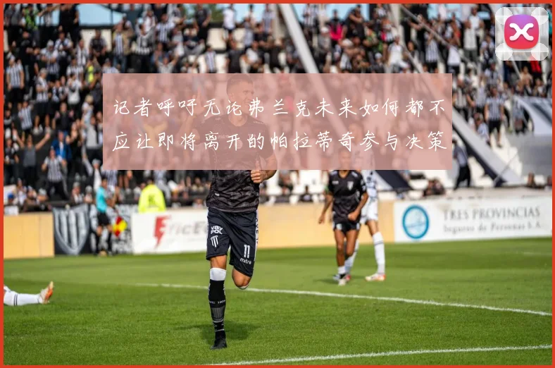 记者呼吁无论弗兰克未来如何都不应让即将离开的帕拉蒂奇参与决策