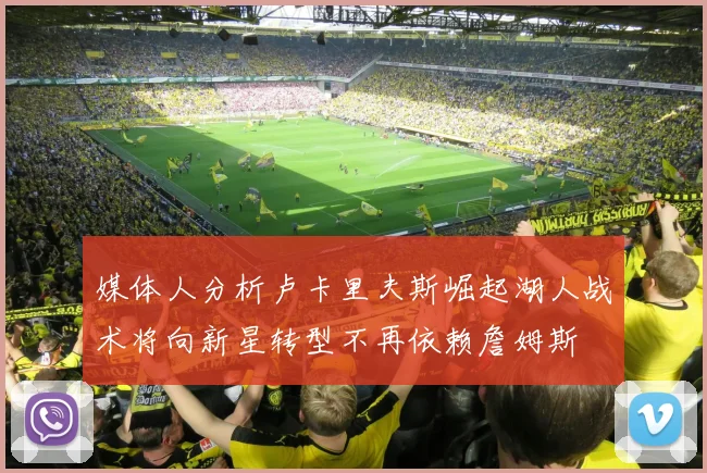 媒体人分析卢卡里夫斯崛起湖人战术将向新星转型不再依赖詹姆斯