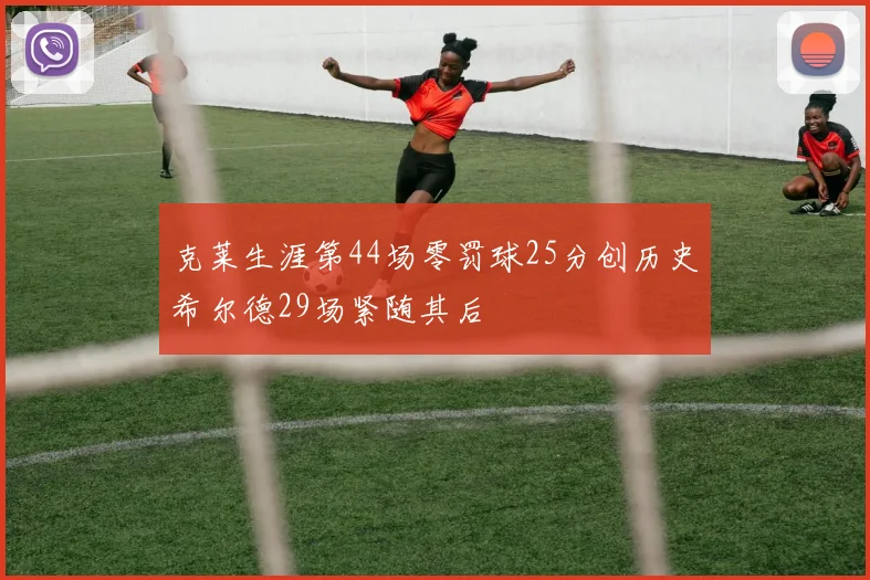 克莱生涯第44场零罚球25分创历史希尔德29场紧随其后