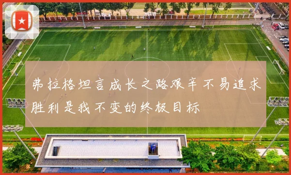 弗拉格坦言成长之路艰辛不易追求胜利是我不变的终极目标