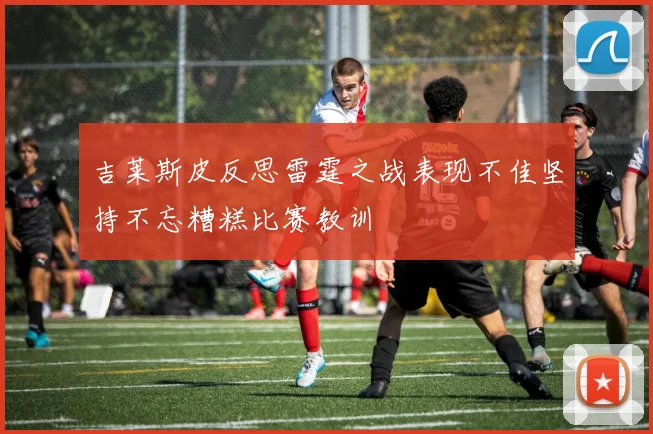 吉莱斯皮反思雷霆之战表现不佳坚持不忘糟糕比赛教训