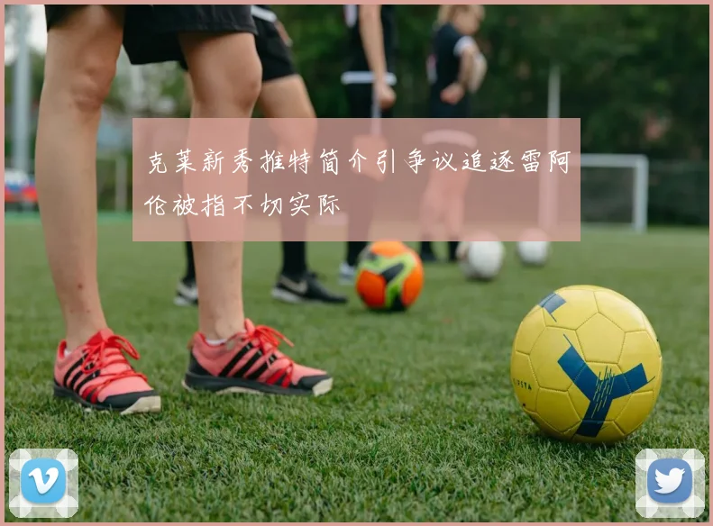 克莱新秀推特简介引争议追逐雷阿伦被指不切实际