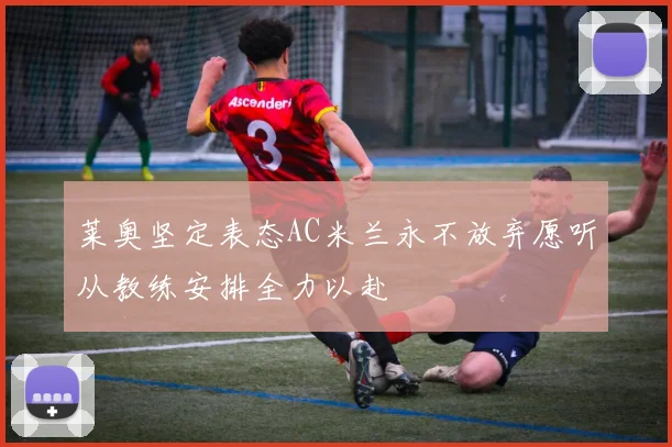 莱奥坚定表态AC米兰永不放弃愿听从教练安排全力以赴