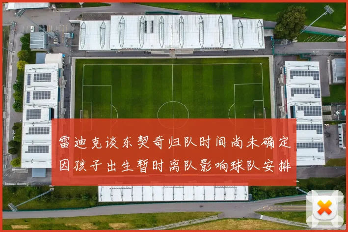 雷迪克谈东契奇归队时间尚未确定因孩子出生暂时离队影响球队安排
