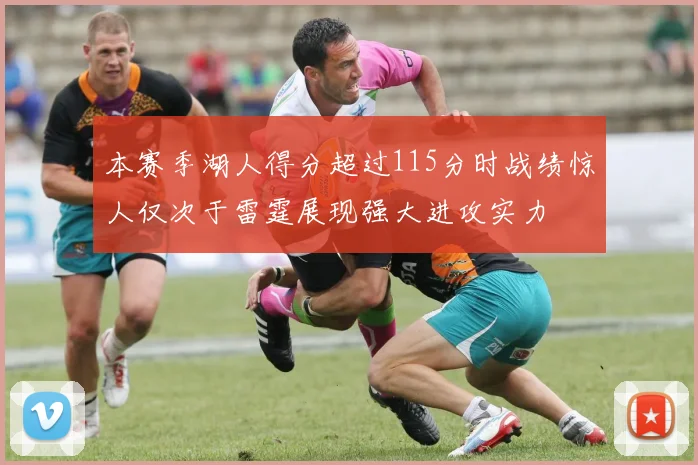 本赛季湖人得分超过115分时战绩惊人仅次于雷霆展现强大进攻实力