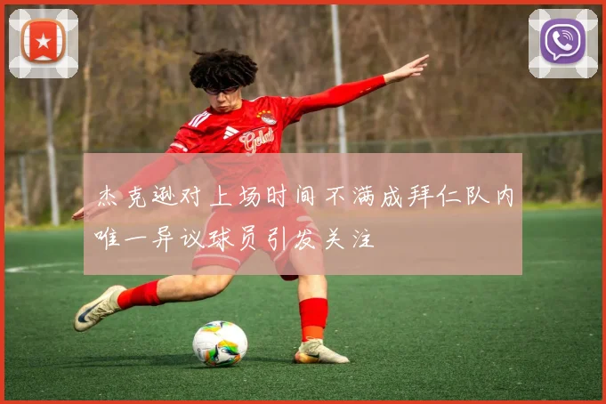 杰克逊对上场时间不满成拜仁队内唯一异议球员引发关注