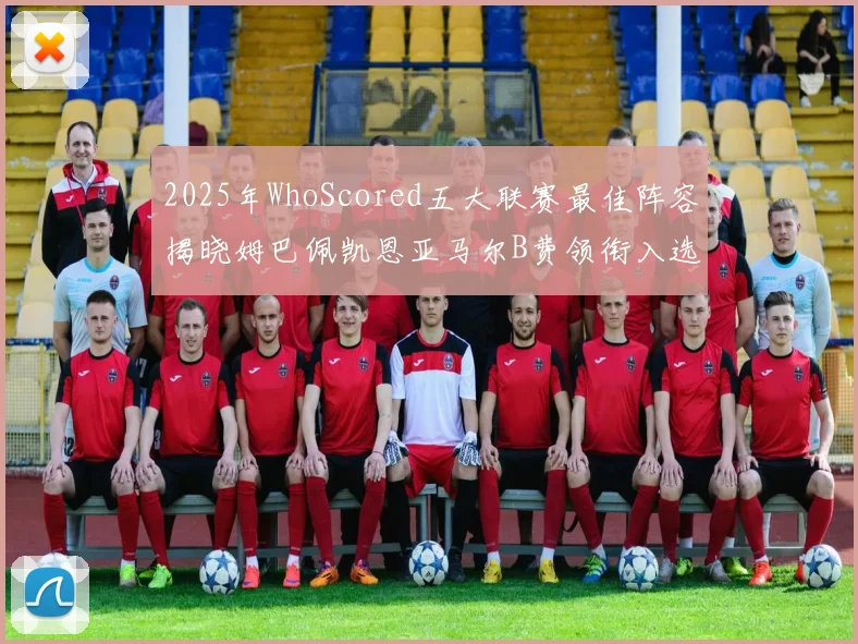 2025年WhoScored五大联赛最佳阵容揭晓姆巴佩凯恩亚马尔B费领衔入选