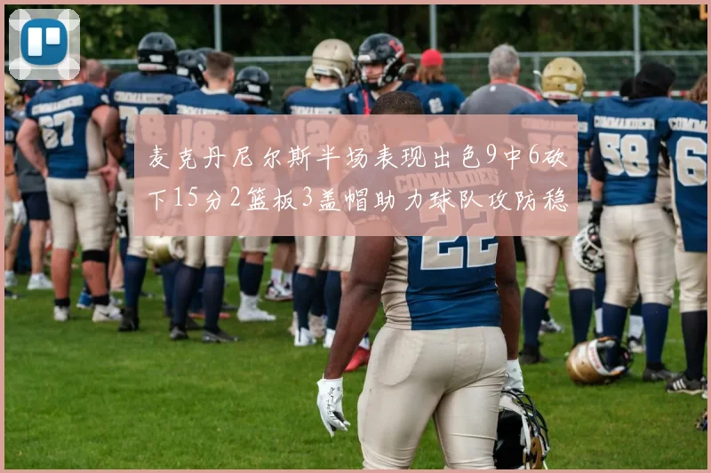 麦克丹尼尔斯半场表现出色9中6砍下15分2篮板3盖帽助力球队攻防稳定