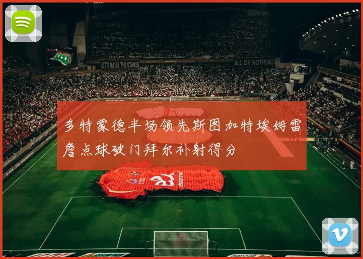 多特蒙德半场领先斯图加特埃姆雷詹点球破门拜尔补射得分