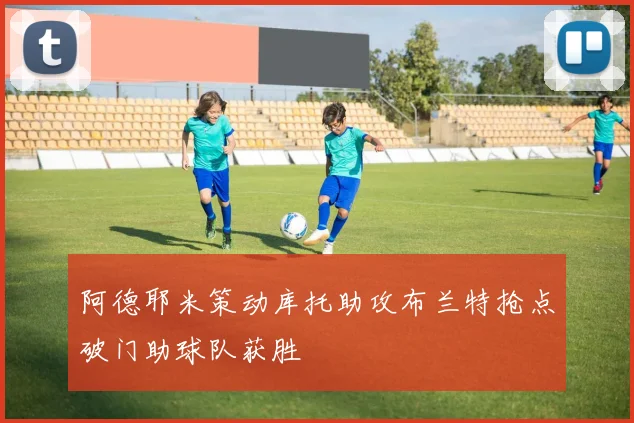 阿德耶米策动库托助攻布兰特抢点破门助球队获胜