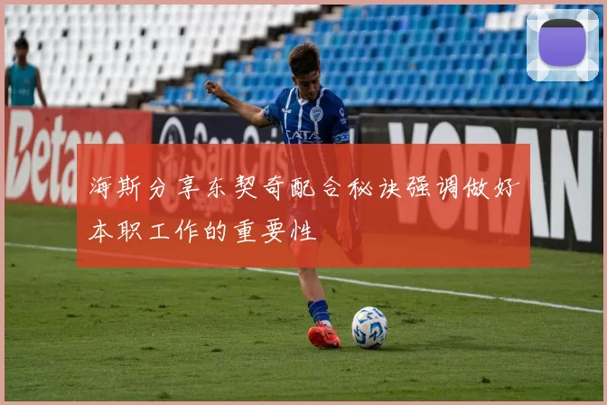 海斯分享东契奇配合秘诀强调做好本职工作的重要性